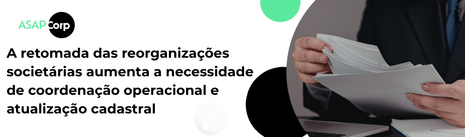 Foto A retomada das reorganizações societárias aumenta a necessidade de coordenação operacional e atualização cadastral